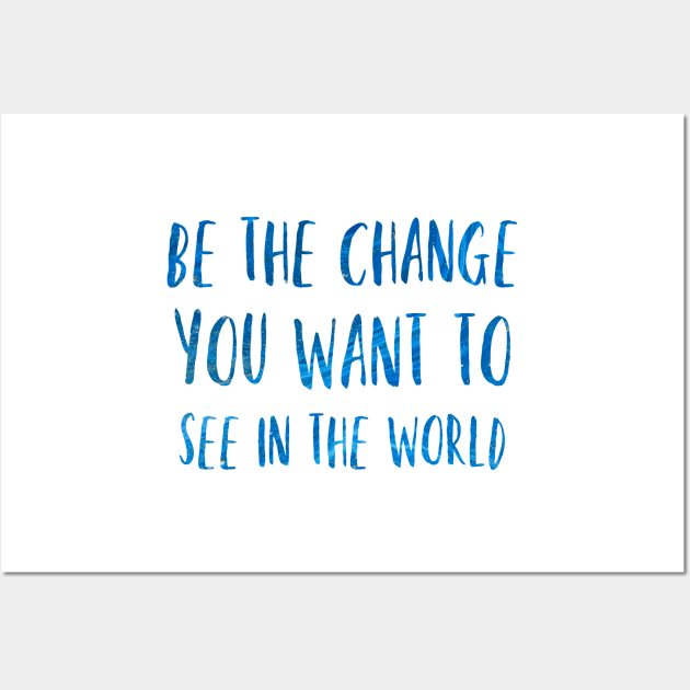 Be the change you want to see in the world Wall Art by broadwaygurl18